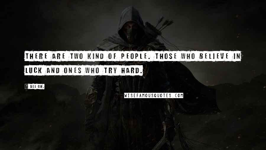 Ali Gh. Quotes: There are two kind of people. Those who believe in luck and ones who try hard.