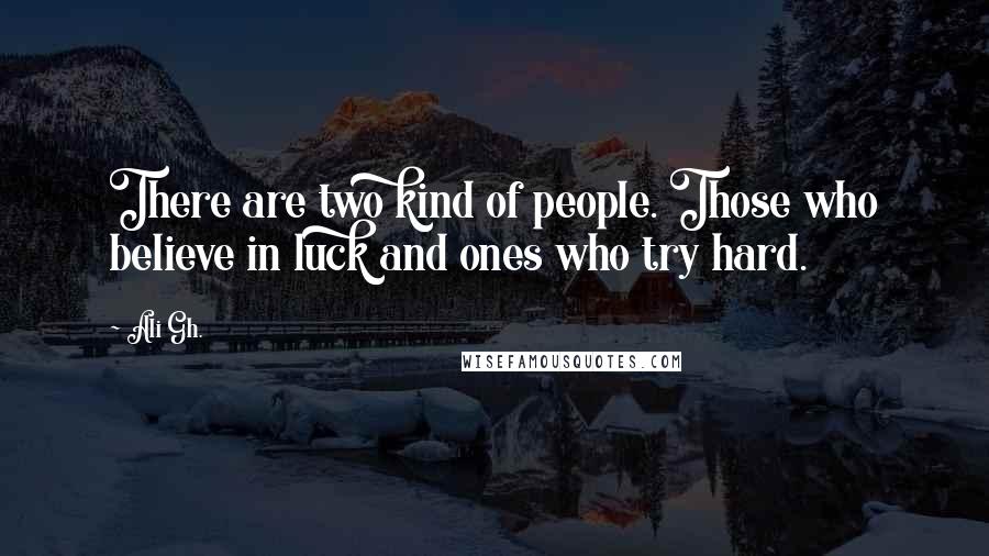 Ali Gh. Quotes: There are two kind of people. Those who believe in luck and ones who try hard.