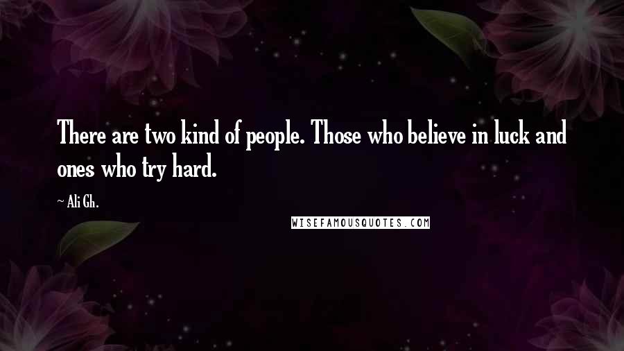 Ali Gh. Quotes: There are two kind of people. Those who believe in luck and ones who try hard.