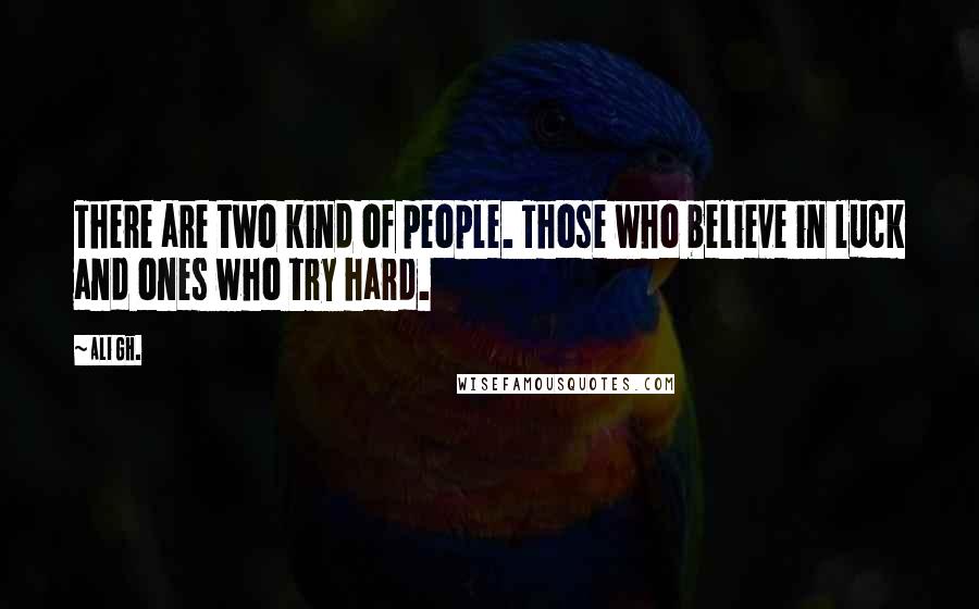Ali Gh. Quotes: There are two kind of people. Those who believe in luck and ones who try hard.