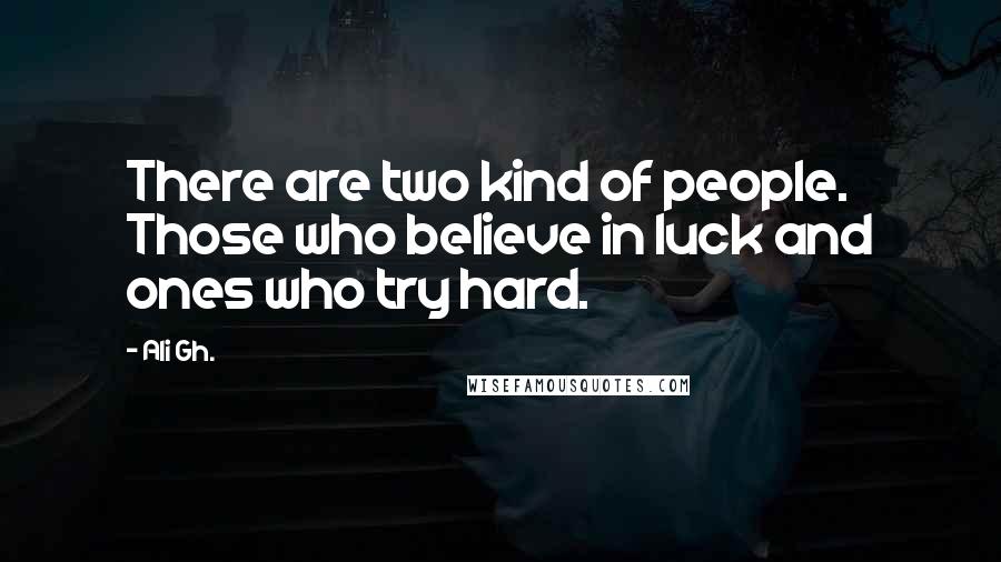 Ali Gh. Quotes: There are two kind of people. Those who believe in luck and ones who try hard.