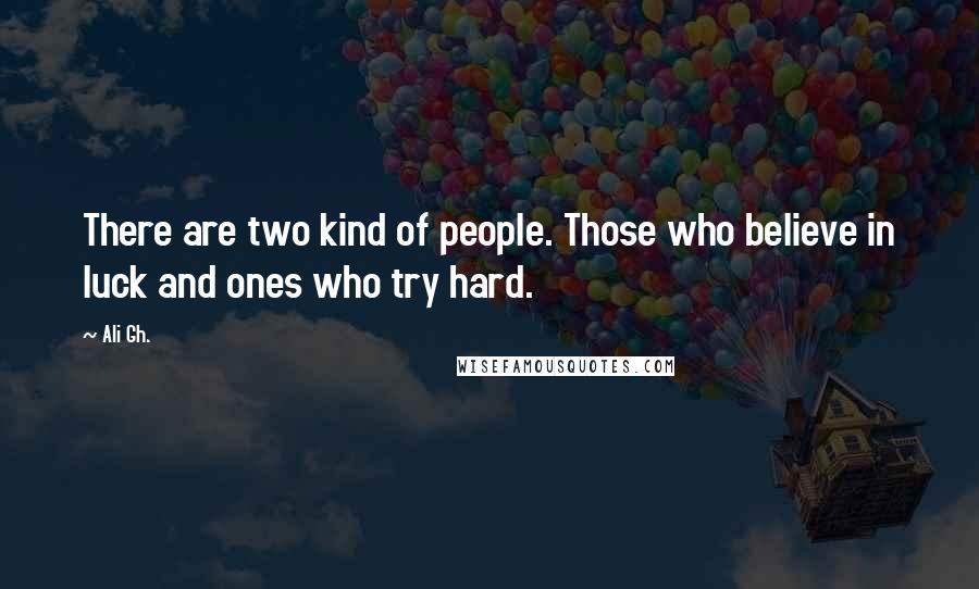 Ali Gh. Quotes: There are two kind of people. Those who believe in luck and ones who try hard.