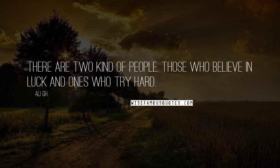 Ali Gh. Quotes: There are two kind of people. Those who believe in luck and ones who try hard.