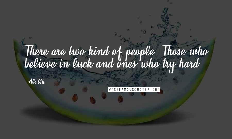 Ali Gh. Quotes: There are two kind of people. Those who believe in luck and ones who try hard.