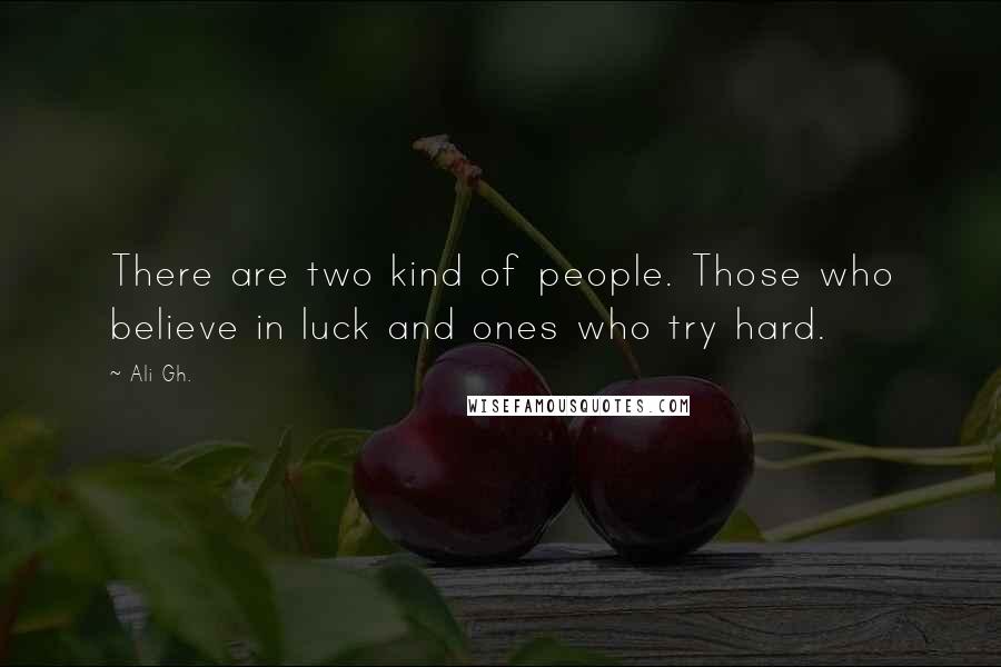 Ali Gh. Quotes: There are two kind of people. Those who believe in luck and ones who try hard.