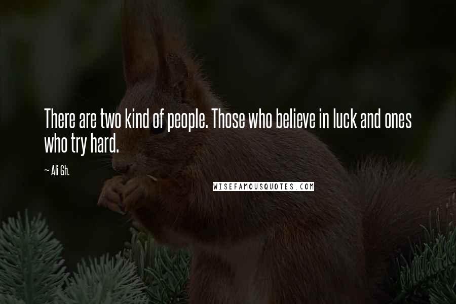Ali Gh. Quotes: There are two kind of people. Those who believe in luck and ones who try hard.