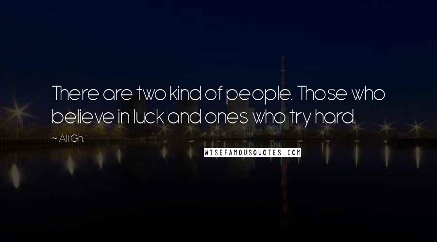 Ali Gh. Quotes: There are two kind of people. Those who believe in luck and ones who try hard.