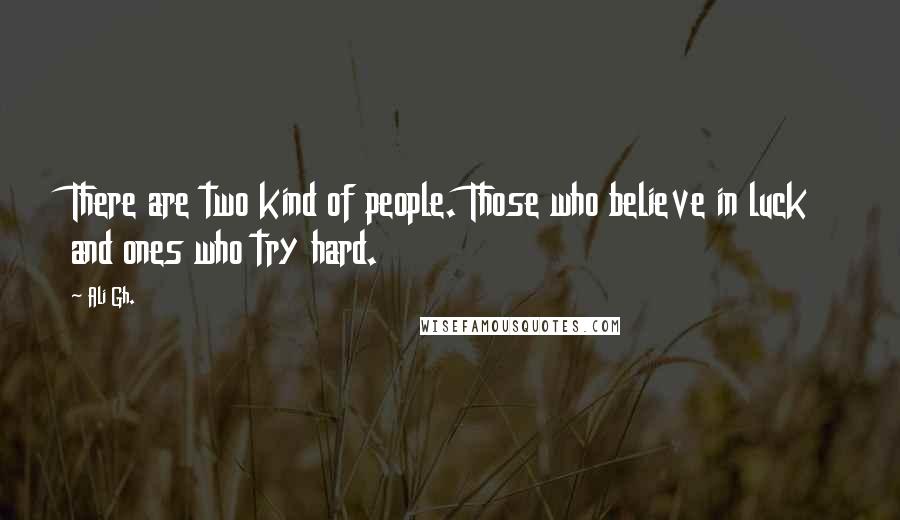 Ali Gh. Quotes: There are two kind of people. Those who believe in luck and ones who try hard.