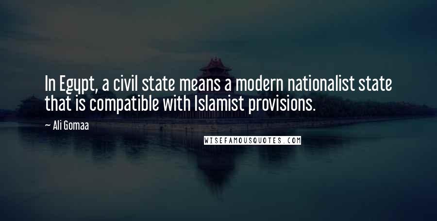 Ali Gomaa Quotes: In Egypt, a civil state means a modern nationalist state that is compatible with Islamist provisions.