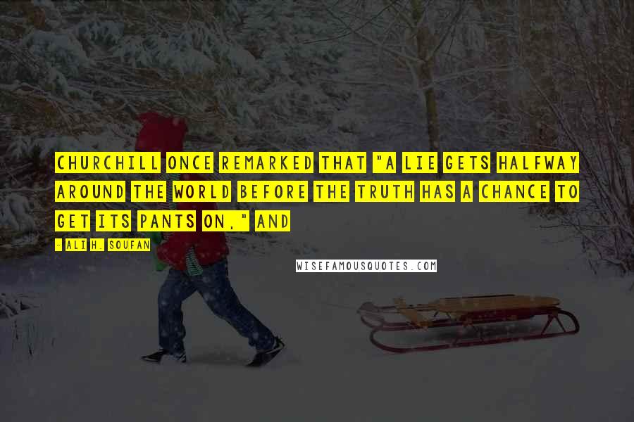 Ali H. Soufan Quotes: Churchill once remarked that "a lie gets halfway around the world before the truth has a chance to get its pants on," and