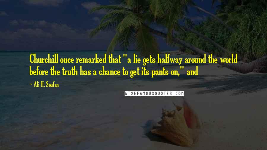 Ali H. Soufan Quotes: Churchill once remarked that "a lie gets halfway around the world before the truth has a chance to get its pants on," and