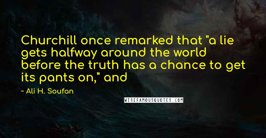 Ali H. Soufan Quotes: Churchill once remarked that "a lie gets halfway around the world before the truth has a chance to get its pants on," and