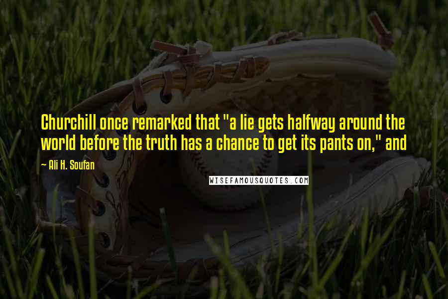 Ali H. Soufan Quotes: Churchill once remarked that "a lie gets halfway around the world before the truth has a chance to get its pants on," and