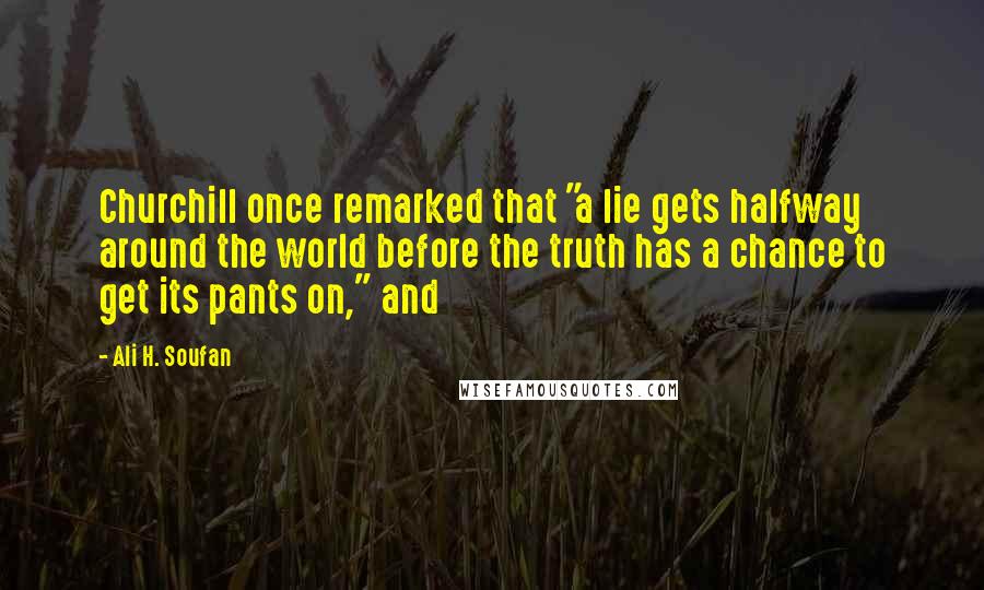 Ali H. Soufan Quotes: Churchill once remarked that "a lie gets halfway around the world before the truth has a chance to get its pants on," and