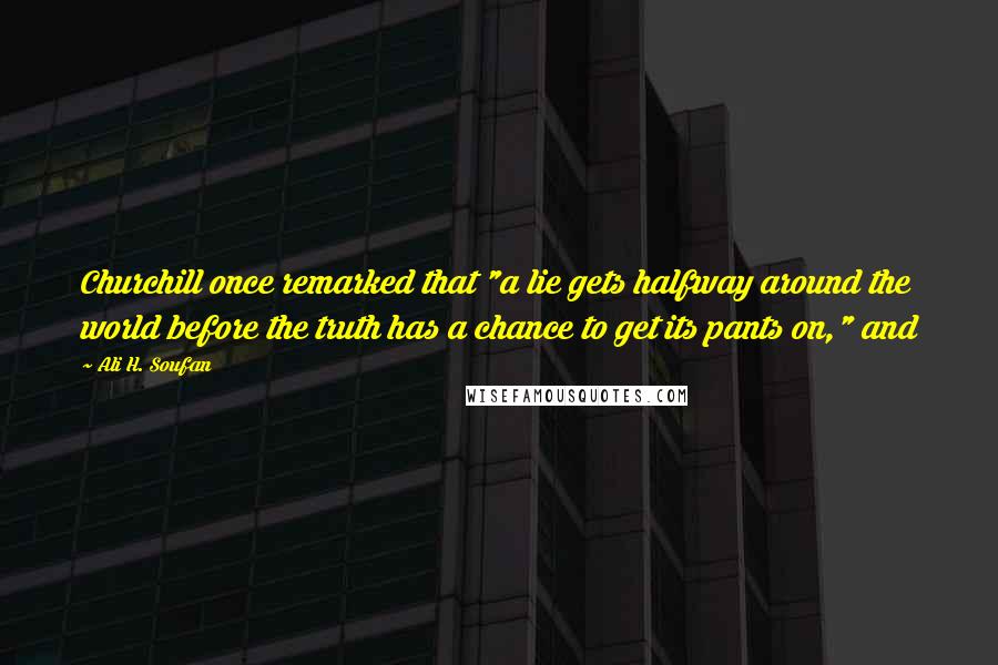 Ali H. Soufan Quotes: Churchill once remarked that "a lie gets halfway around the world before the truth has a chance to get its pants on," and