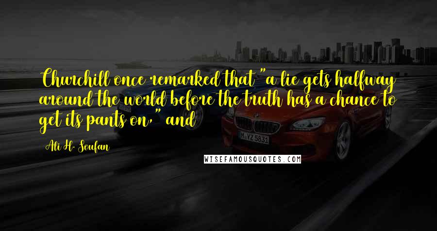 Ali H. Soufan Quotes: Churchill once remarked that "a lie gets halfway around the world before the truth has a chance to get its pants on," and