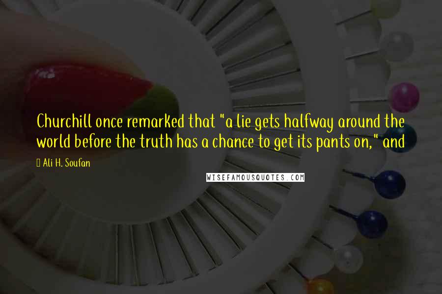 Ali H. Soufan Quotes: Churchill once remarked that "a lie gets halfway around the world before the truth has a chance to get its pants on," and