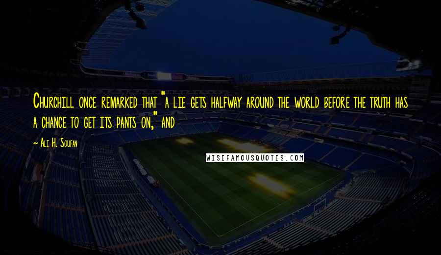 Ali H. Soufan Quotes: Churchill once remarked that "a lie gets halfway around the world before the truth has a chance to get its pants on," and