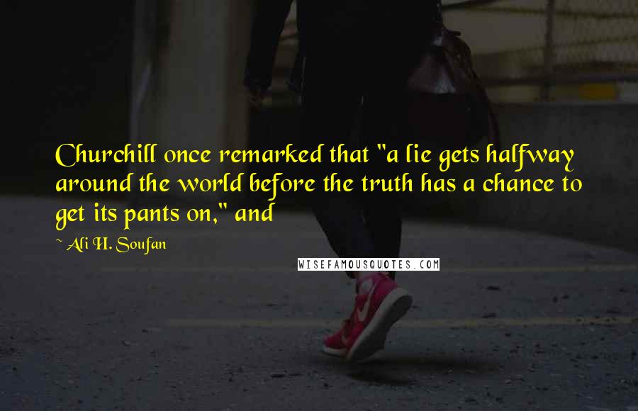 Ali H. Soufan Quotes: Churchill once remarked that "a lie gets halfway around the world before the truth has a chance to get its pants on," and