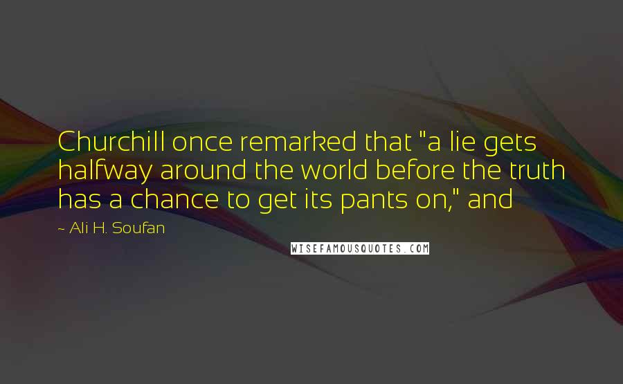 Ali H. Soufan Quotes: Churchill once remarked that "a lie gets halfway around the world before the truth has a chance to get its pants on," and