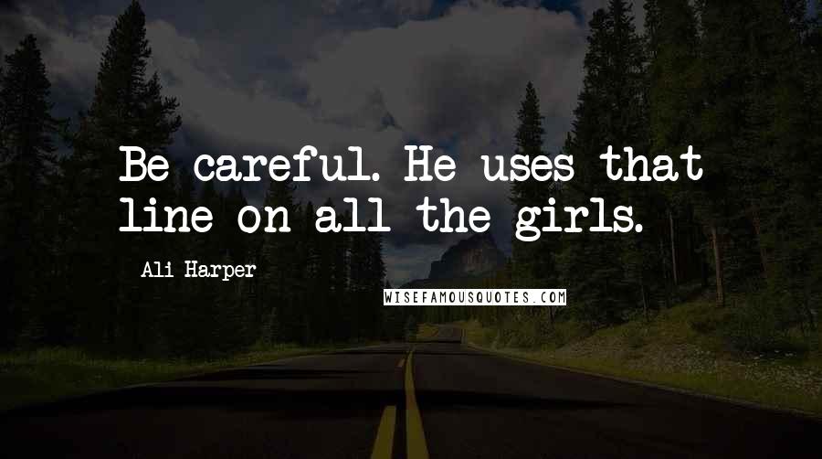 Ali Harper Quotes: Be careful. He uses that line on all the girls.
