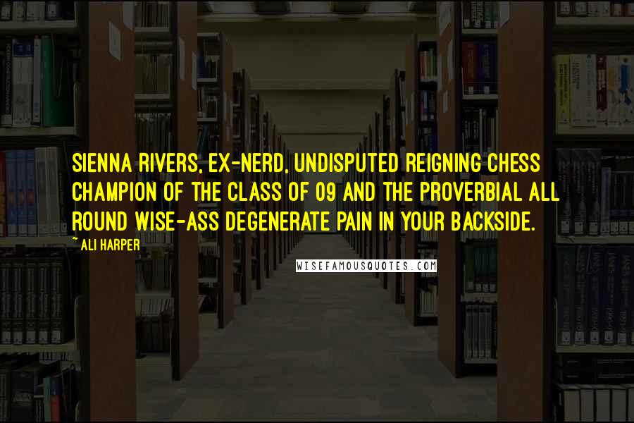 Ali Harper Quotes: Sienna Rivers, ex-nerd, undisputed reigning chess champion of the class of 09 and the proverbial all round wise-ass degenerate pain in your backside.