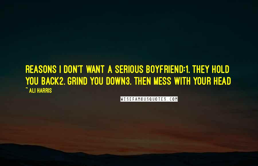 Ali Harris Quotes: Reasons I don't want a serious boyfriend:1. They hold you back2. Grind you down3. Then mess with your head