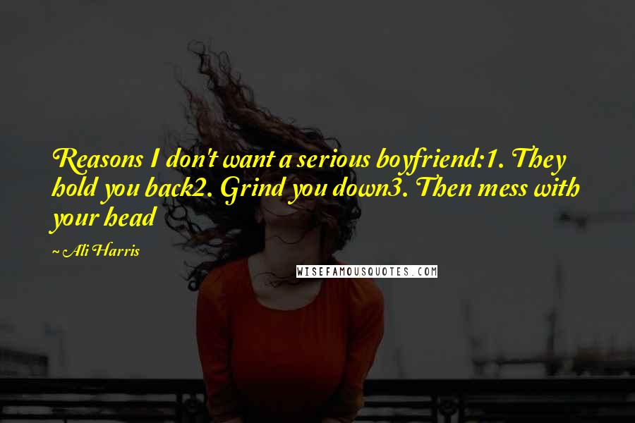 Ali Harris Quotes: Reasons I don't want a serious boyfriend:1. They hold you back2. Grind you down3. Then mess with your head