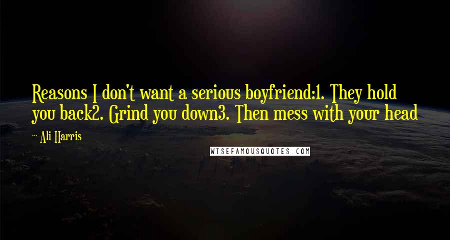 Ali Harris Quotes: Reasons I don't want a serious boyfriend:1. They hold you back2. Grind you down3. Then mess with your head