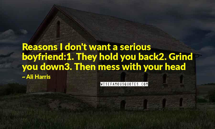 Ali Harris Quotes: Reasons I don't want a serious boyfriend:1. They hold you back2. Grind you down3. Then mess with your head