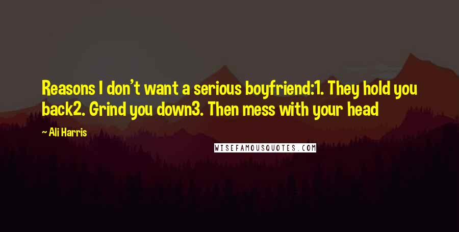 Ali Harris Quotes: Reasons I don't want a serious boyfriend:1. They hold you back2. Grind you down3. Then mess with your head