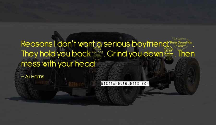 Ali Harris Quotes: Reasons I don't want a serious boyfriend:1. They hold you back2. Grind you down3. Then mess with your head