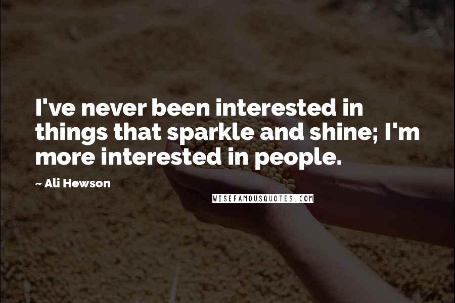 Ali Hewson Quotes: I've never been interested in things that sparkle and shine; I'm more interested in people.