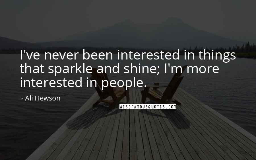 Ali Hewson Quotes: I've never been interested in things that sparkle and shine; I'm more interested in people.