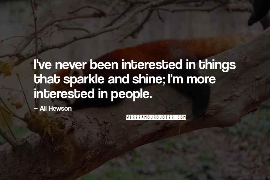 Ali Hewson Quotes: I've never been interested in things that sparkle and shine; I'm more interested in people.
