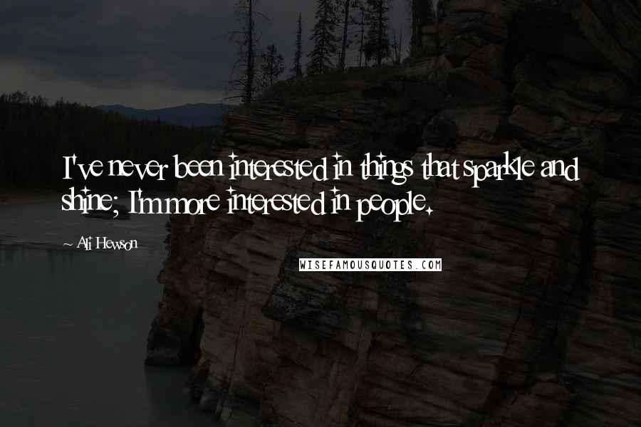 Ali Hewson Quotes: I've never been interested in things that sparkle and shine; I'm more interested in people.