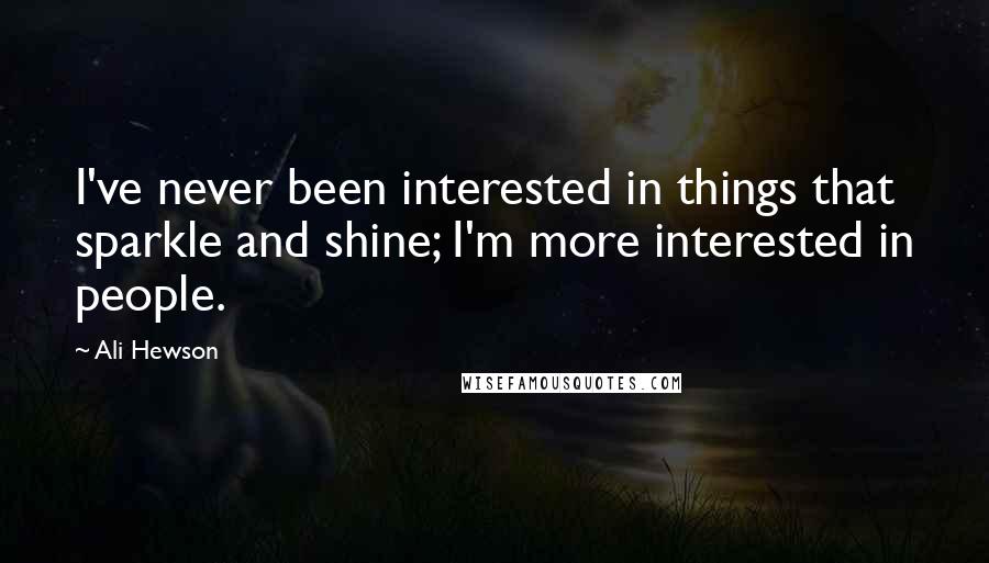 Ali Hewson Quotes: I've never been interested in things that sparkle and shine; I'm more interested in people.