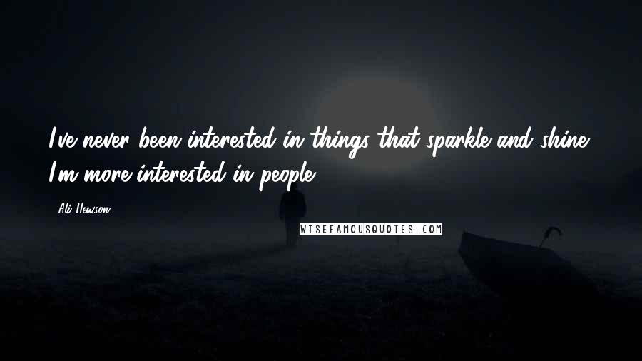 Ali Hewson Quotes: I've never been interested in things that sparkle and shine; I'm more interested in people.