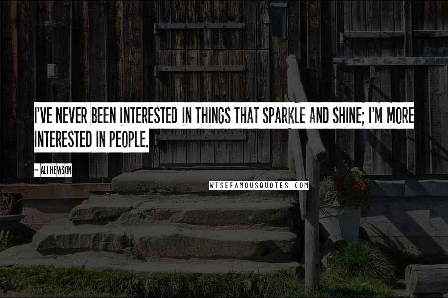 Ali Hewson Quotes: I've never been interested in things that sparkle and shine; I'm more interested in people.