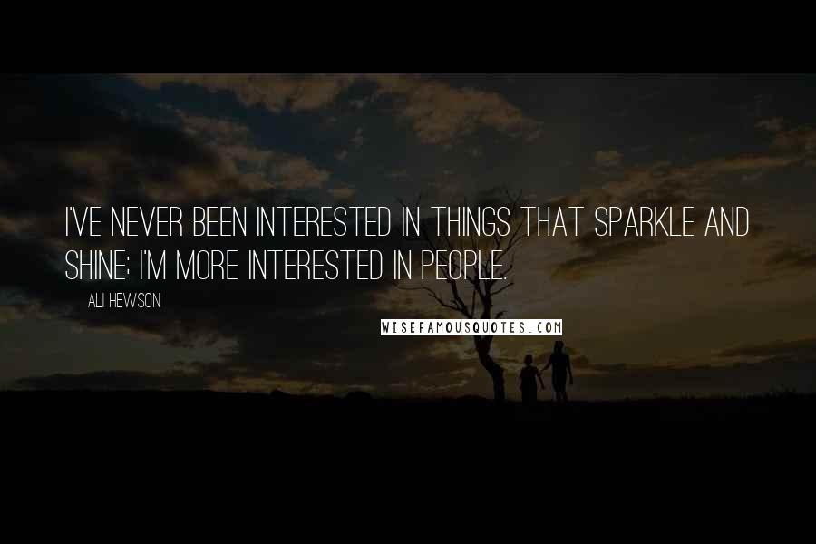 Ali Hewson Quotes: I've never been interested in things that sparkle and shine; I'm more interested in people.