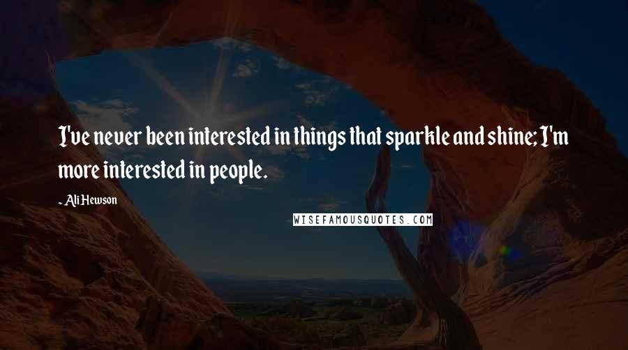 Ali Hewson Quotes: I've never been interested in things that sparkle and shine; I'm more interested in people.