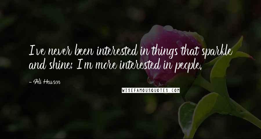 Ali Hewson Quotes: I've never been interested in things that sparkle and shine; I'm more interested in people.