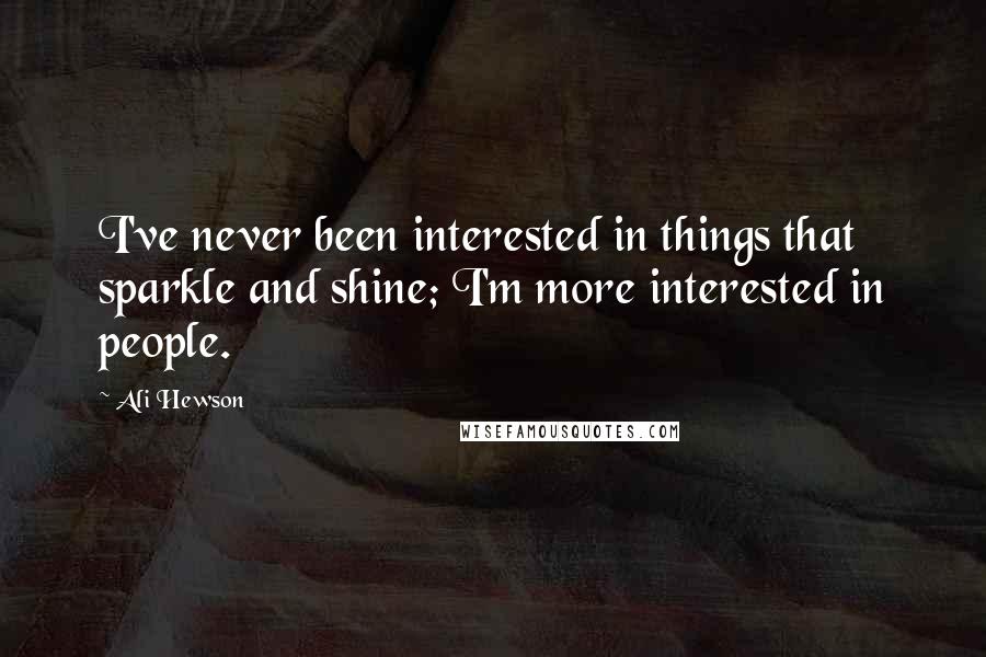 Ali Hewson Quotes: I've never been interested in things that sparkle and shine; I'm more interested in people.