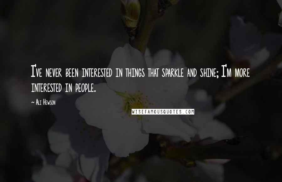 Ali Hewson Quotes: I've never been interested in things that sparkle and shine; I'm more interested in people.