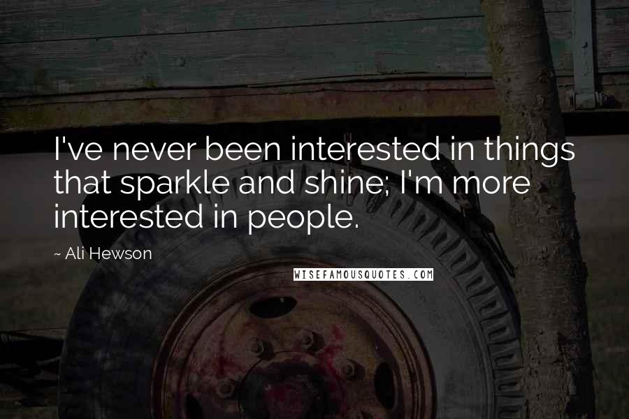 Ali Hewson Quotes: I've never been interested in things that sparkle and shine; I'm more interested in people.