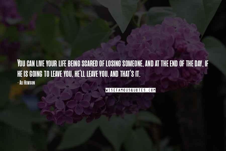 Ali Hewson Quotes: You can live your life being scared of losing someone, and at the end of the day, if he is going to leave you, he'll leave you, and that's it.