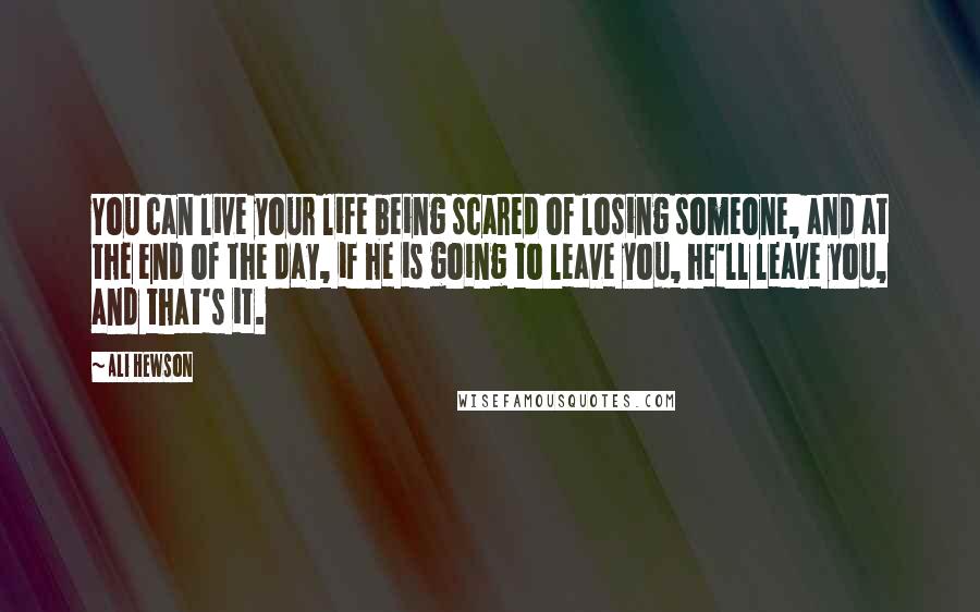 Ali Hewson Quotes: You can live your life being scared of losing someone, and at the end of the day, if he is going to leave you, he'll leave you, and that's it.