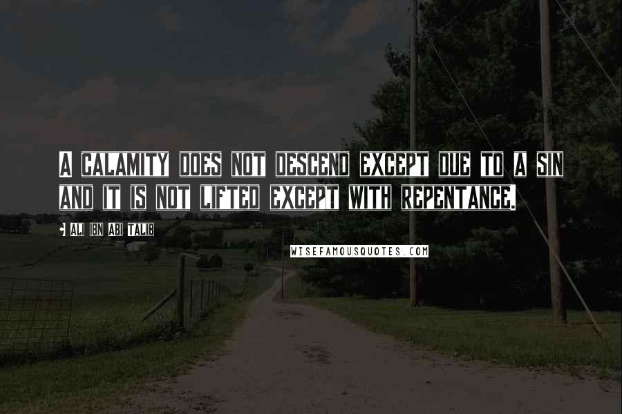 Ali Ibn Abi Talib Quotes: A calamity does not descend except due to a sin and it is not lifted except with repentance.