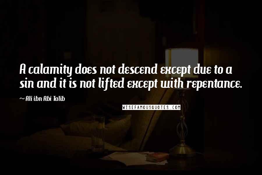 Ali Ibn Abi Talib Quotes: A calamity does not descend except due to a sin and it is not lifted except with repentance.