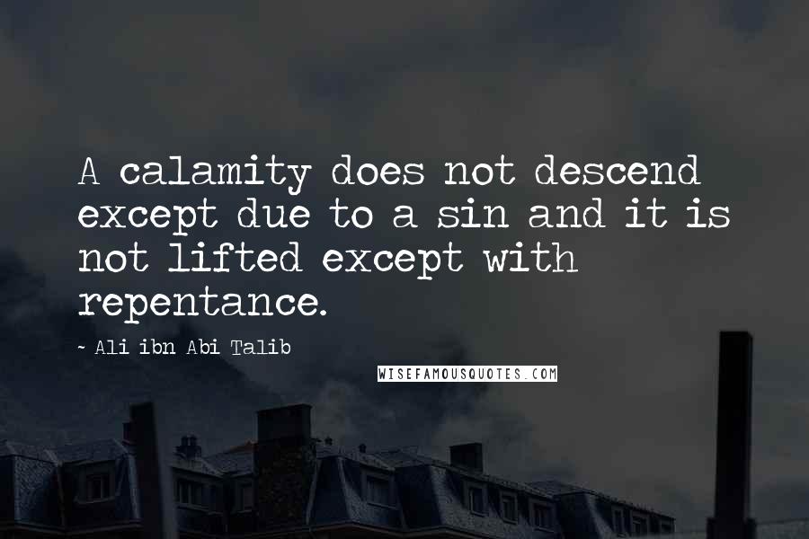 Ali Ibn Abi Talib Quotes: A calamity does not descend except due to a sin and it is not lifted except with repentance.